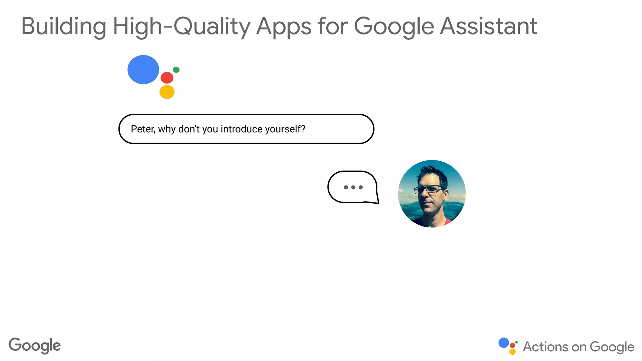 Peter, why don't you introduce yourself?
Building High-Quality Apps for Google Assistant
…
 