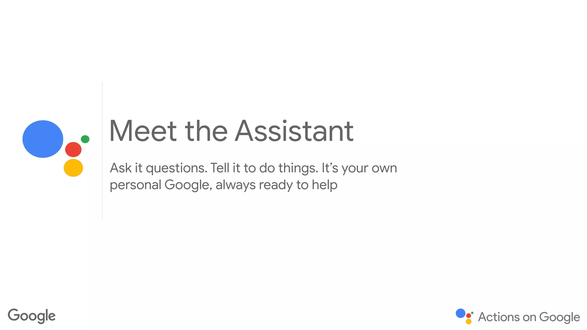 Meet the Assistant
Ask it questions. Tell it to do things. It’s your own
personal Google, always ready to help
 