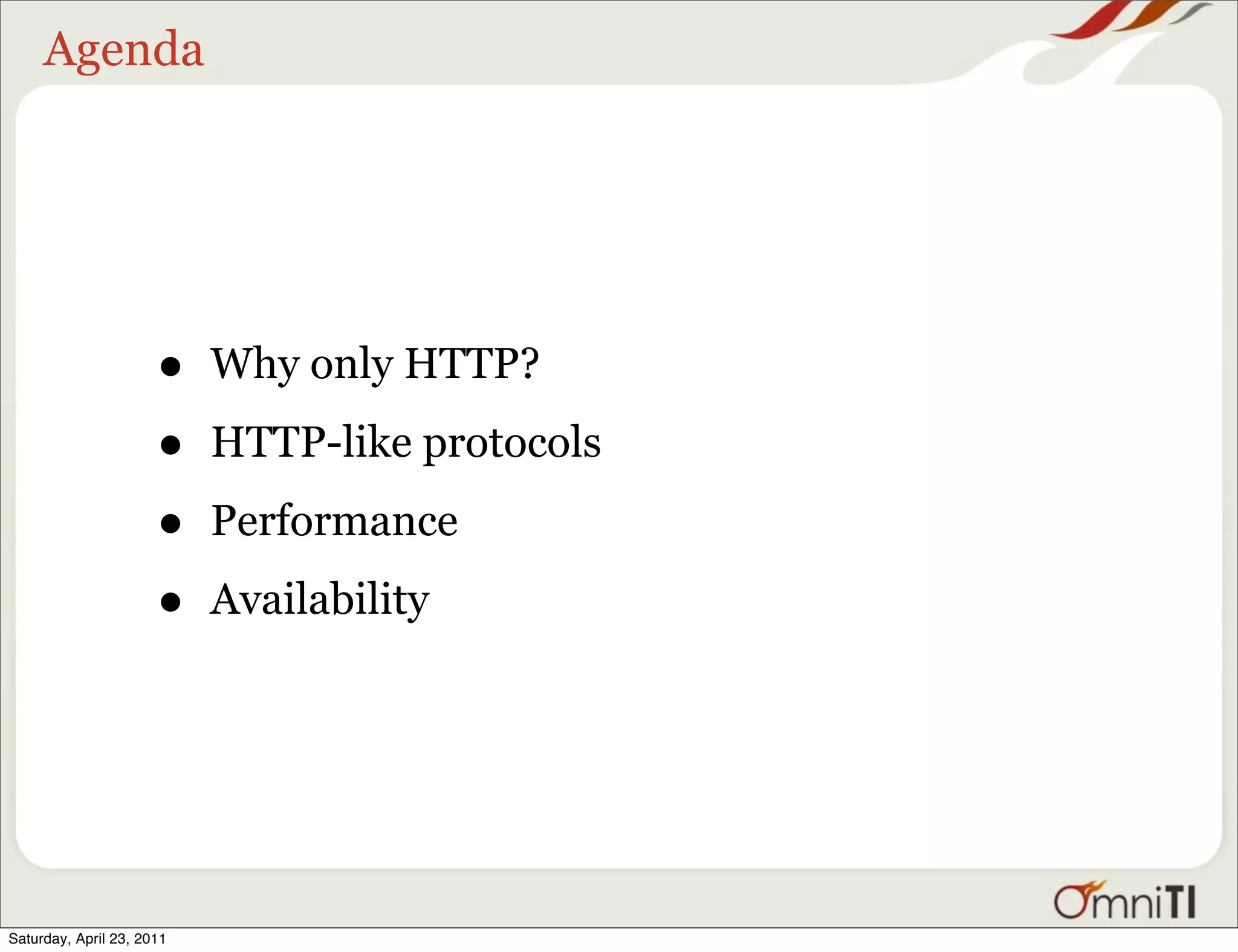 Agenda




                      •    Why only HTTP?

                      •    HTTP-like protocols

                      •    Performance

                      •    Availability




Saturday, April 23, 2011
 