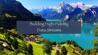 Building High-Fidelity
Data Streams
 