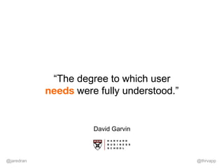 @jaredran @thrvapp
“The degree to which user
needs were fully understood.”
David Garvin
 