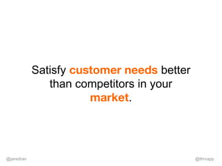 @jaredran @thrvapp
Satisfy customer needs better
than competitors in your
market.
 
