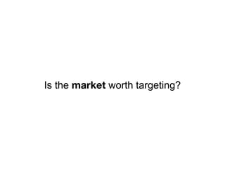 Is the market worth targeting?
 