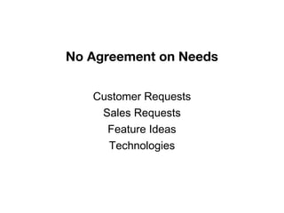 Customer Requests
Sales Requests
Feature Ideas
Technologies
No Agreement on Needs
 