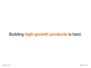 @jaredran @thrvapp
Building high-growth products is hard.
 