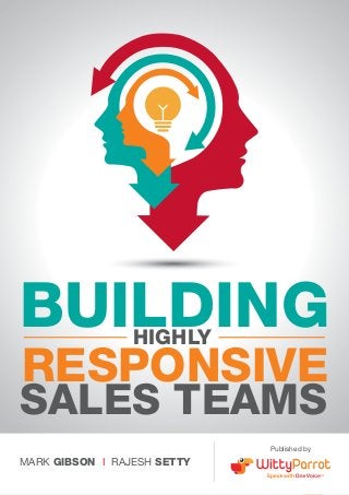 Building Highly Responsive Sales Teams

BUILDING
HIGHLY

RESPONSIVE

SALES TEAMS
Published by

MARK GIBSON I RAJESH SETTY
www.wittyparrot.com

1

 