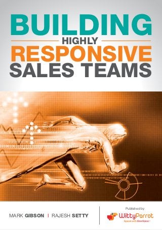 Building Highly Responsive Sales Teams 
BUILDING HIGHLY 
RESPONSIVE 
SALES TEAMS 
www.wittyparrot.com 
1 
MARK GIBSON I RAJESH SETTY 
Published by 
 