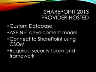 SHAREPOINT 2013 
PROVIDER HOSTED 
•Custom Database 
• ASP.NET development model 
• Connect to SharePoint using 
CSOM 
• Required security token and 
framework 
 