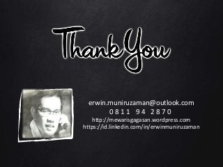 erwin.muniruzaman@outlook.com
0 8 1 1 9 4 2 8 7 0
http://mewarisgagasan.wordpress.com
https://id.linkedin.com/in/erwinmuniruzaman
 