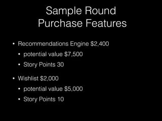 Sample Round
Purchase Features
• Recommendations Engine $2,400
• potential value $7,500
• Story Points 30
• Wishlist $2,00...