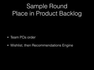 Sample Round
Place in Product Backlog
• Team POs order
• Wishlist, then Recommendations Engine
 