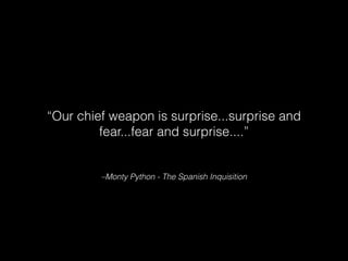 –Monty Python - The Spanish Inquisition
“Our chief weapon is surprise...surprise and
fear...fear and surprise....”
 