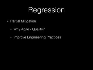Regression
• Partial Mitigation
• Why Agile - Quality?
• Improve Engineering Practices
 