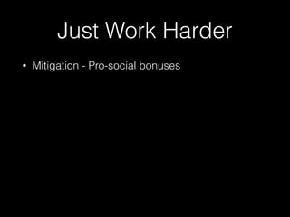 Just Work Harder
• Mitigation - Pro-social bonuses
 