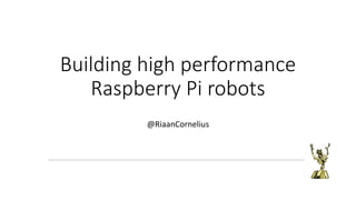 Building high performance
Raspberry Pi robots
@RiaanCornelius
 