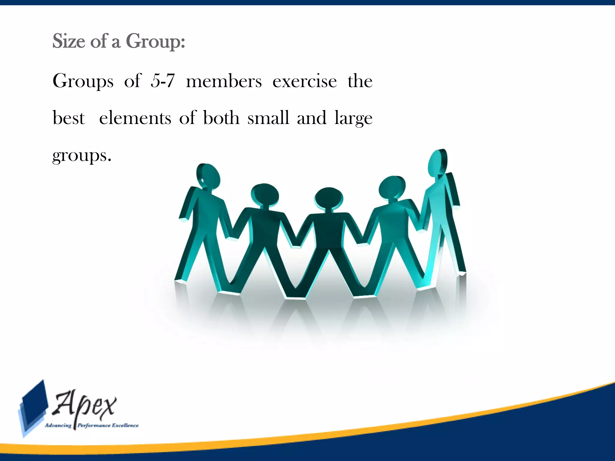 Size of a Group:
Groups of 5-7 members exercise the
best elements of both small and large
groups.

 