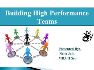 Building High Performance
          Teams


               Presented By:-
               Neha Jain
               MBA II Sem
 