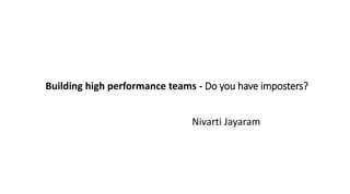 Building high performance teams - Do you have imposters?
Nivarti Jayaram
 