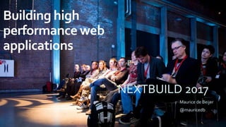 Building high
performance web
applications
Maurice de Beijer
@mauricedb
NEXTBUILD 2017
 