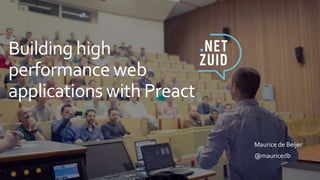 Building high
performance web
applications with Preact
Maurice de Beijer
@mauricedb
 