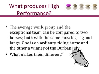 What produces High
   Performance?

• The average work group and the
  exceptional team can be compared to two
  horses; b...