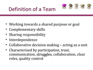 Definition of a Team

•   Working towards a shared purpose or goal
•   Complementary skills
•   Sharing responsibility
•  ...