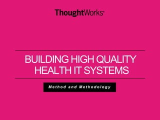 BUILDING HIGH QUALITY 
HEALTH IT SYSTEMS 
Me t h o d a n d Me t h o d o l o g y 
 