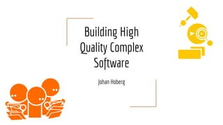 Building High
Quality Complex
Software
Johan Hoberg
 