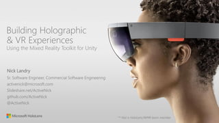 Building Holographic
& VR Experiences
Using the Mixed Reality Toolkit for Unity
Nick Landry
 