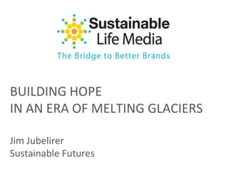 BUILDING HOPE IN AN ERA OF MELTING GLACIERS Jim Jubelirer Sustainable Futures 