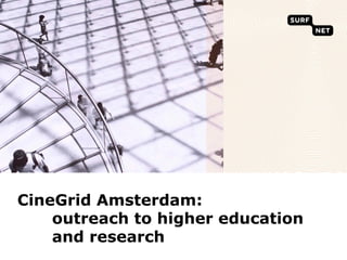 CineGrid Amsterdam:
    outreach to higher education
    and research
 
