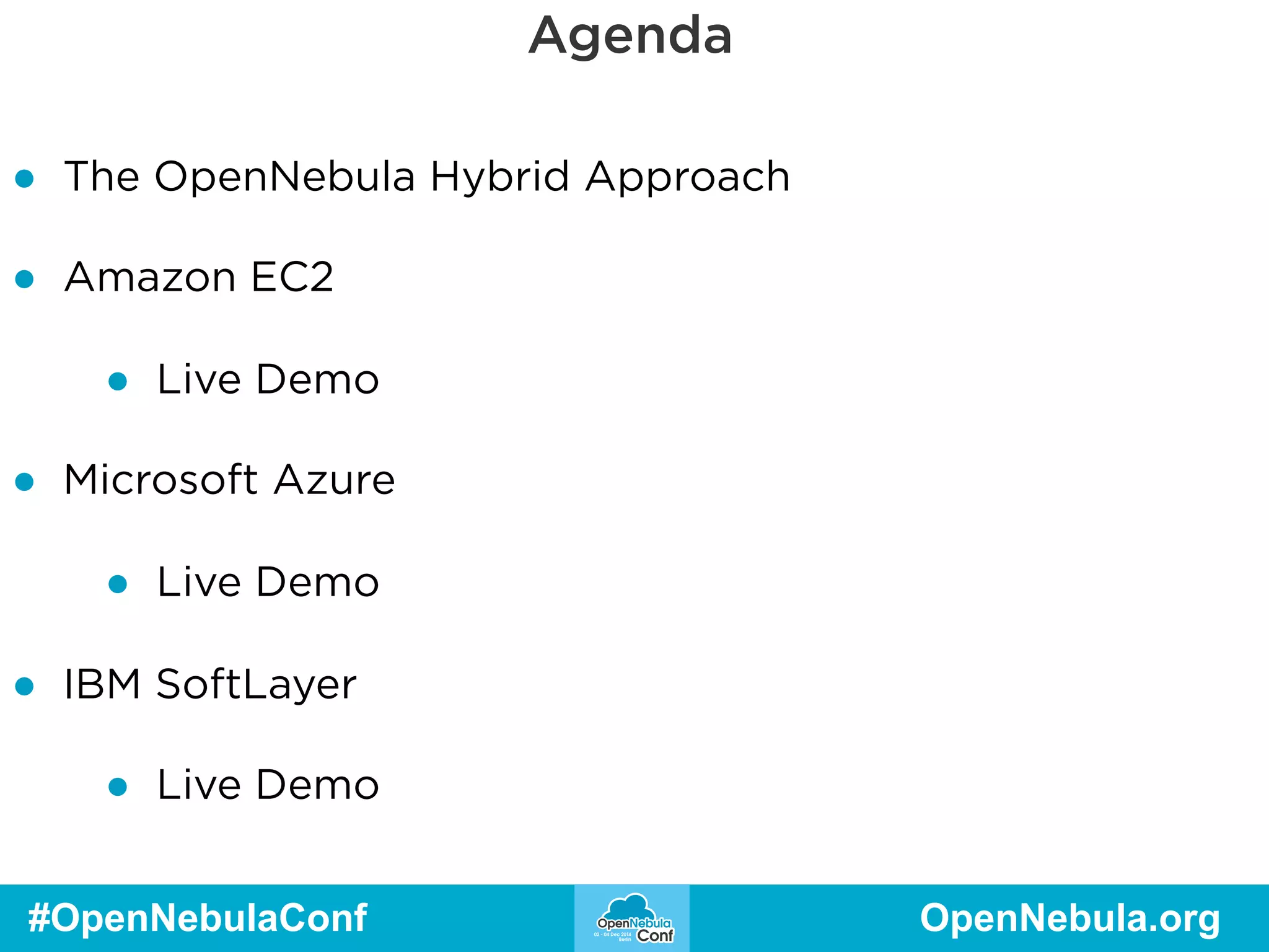 Agenda 
● The OpenNebula Hybrid Approach 
● Amazon EC2 
● Live Demo 
● Microsoft Azure 
● Live Demo 
● IBM SoftLayer 
● Live Demo 
#OpenNebulaConf OpenNebula.org 
 