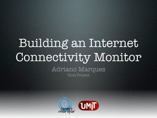Building an Internet
Connectivity Monitor
     Adriano Marques
         Umit Project
 
