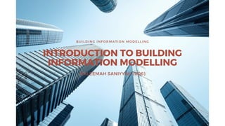 INTRODUCTION TO BUILDING
INFORMATION MODELLING
HALEEMAH SANIYYAH (006)
BUILDING INFORMATION MODELLING
 