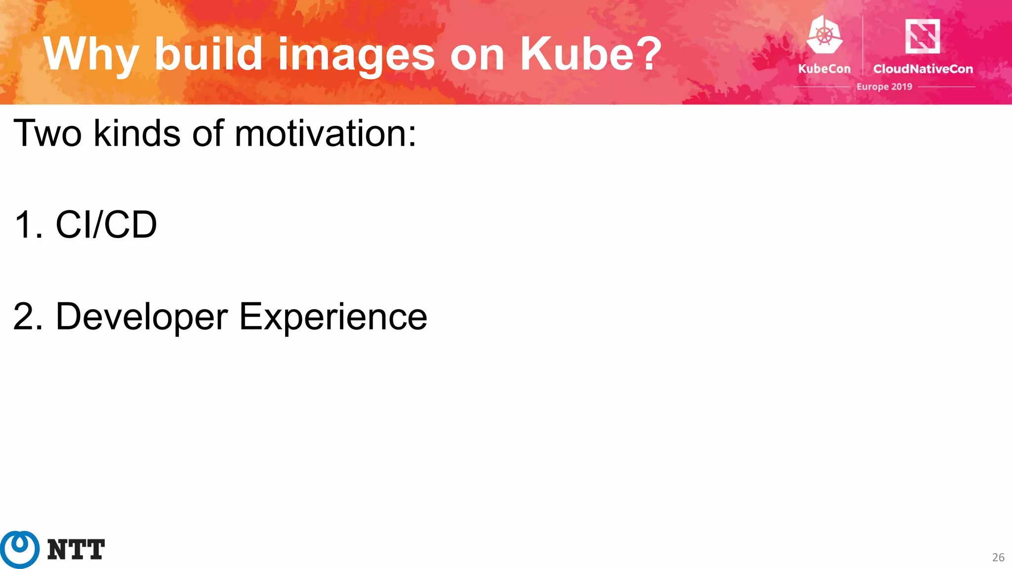 Why build images on Kube?
26
Two kinds of motivation:
1. CI/CD
2. Developer Experience
 