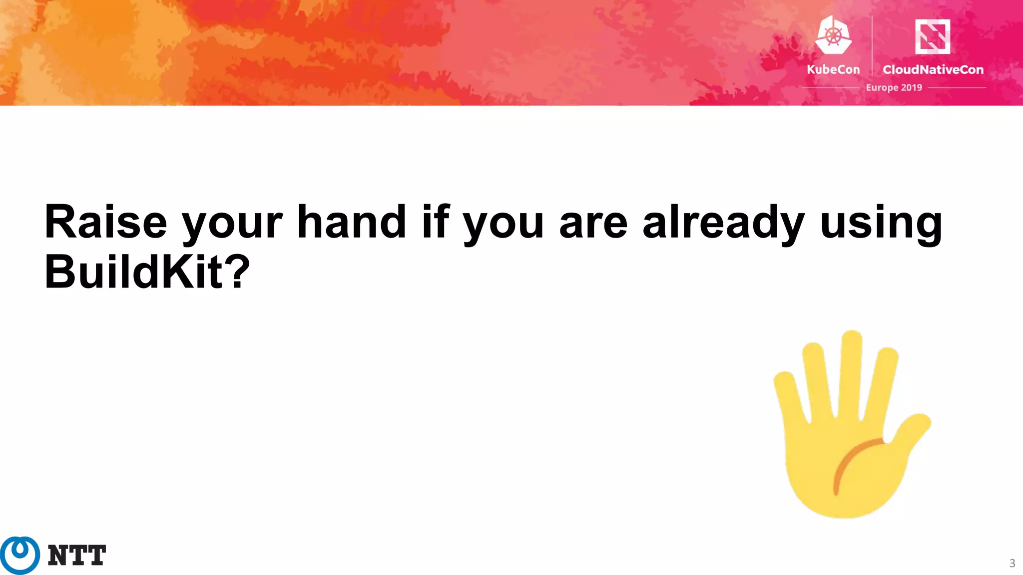 Raise your hand if you are already using
BuildKit?
3
 