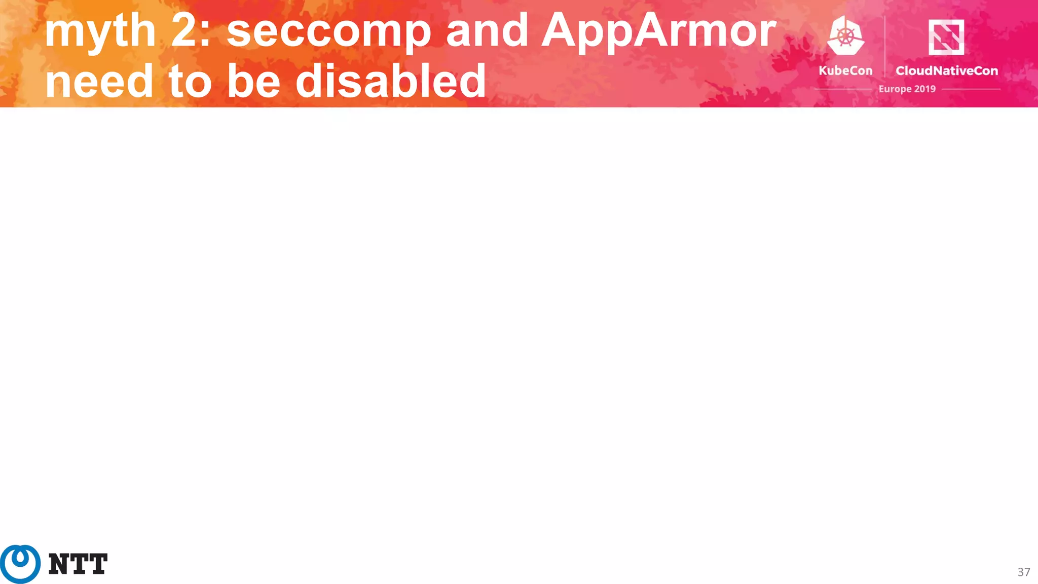 37
myth 2: seccomp and AppArmor
need to be disabled
 