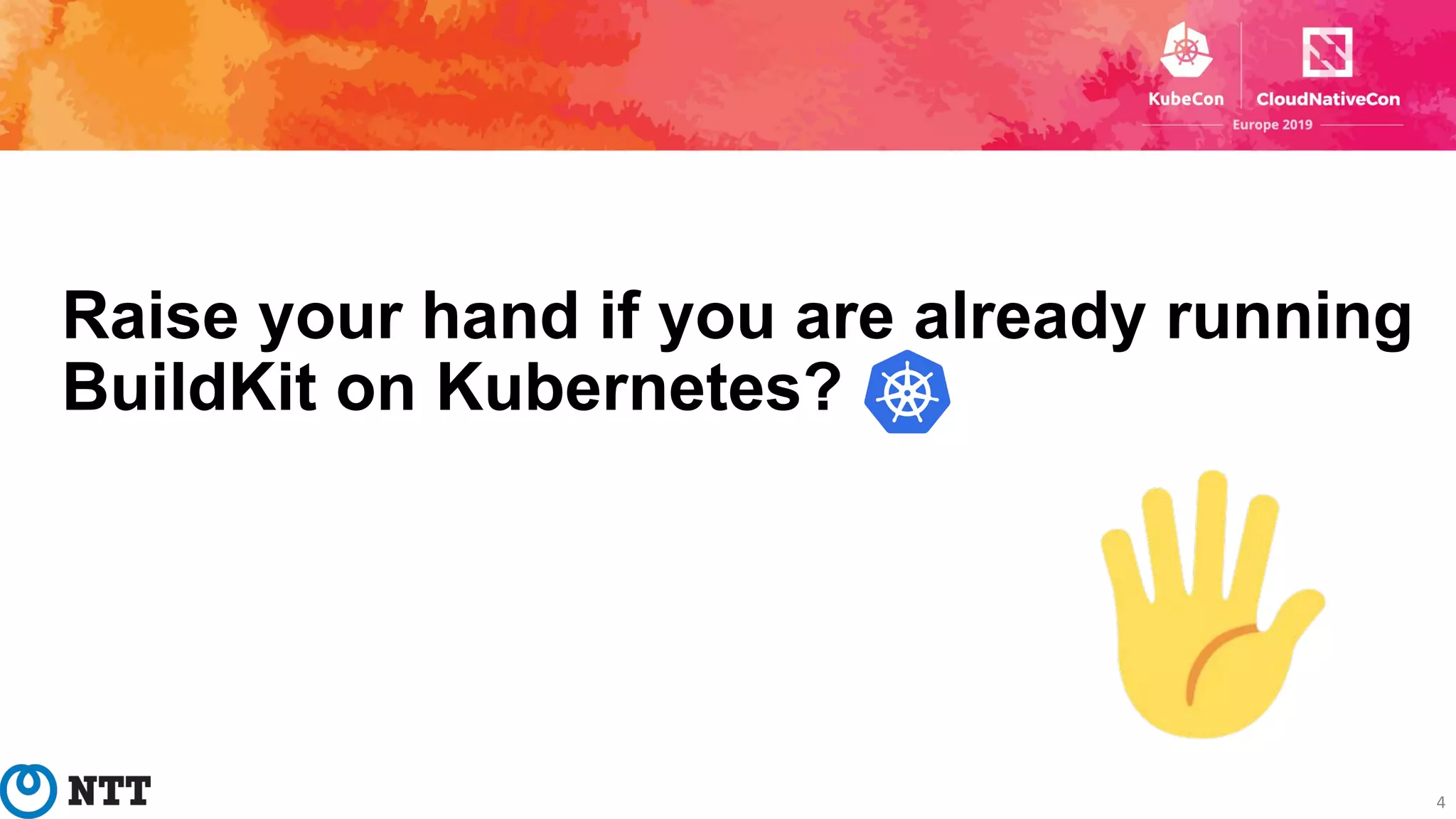 Raise your hand if you are already running
BuildKit on Kubernetes?
4
 