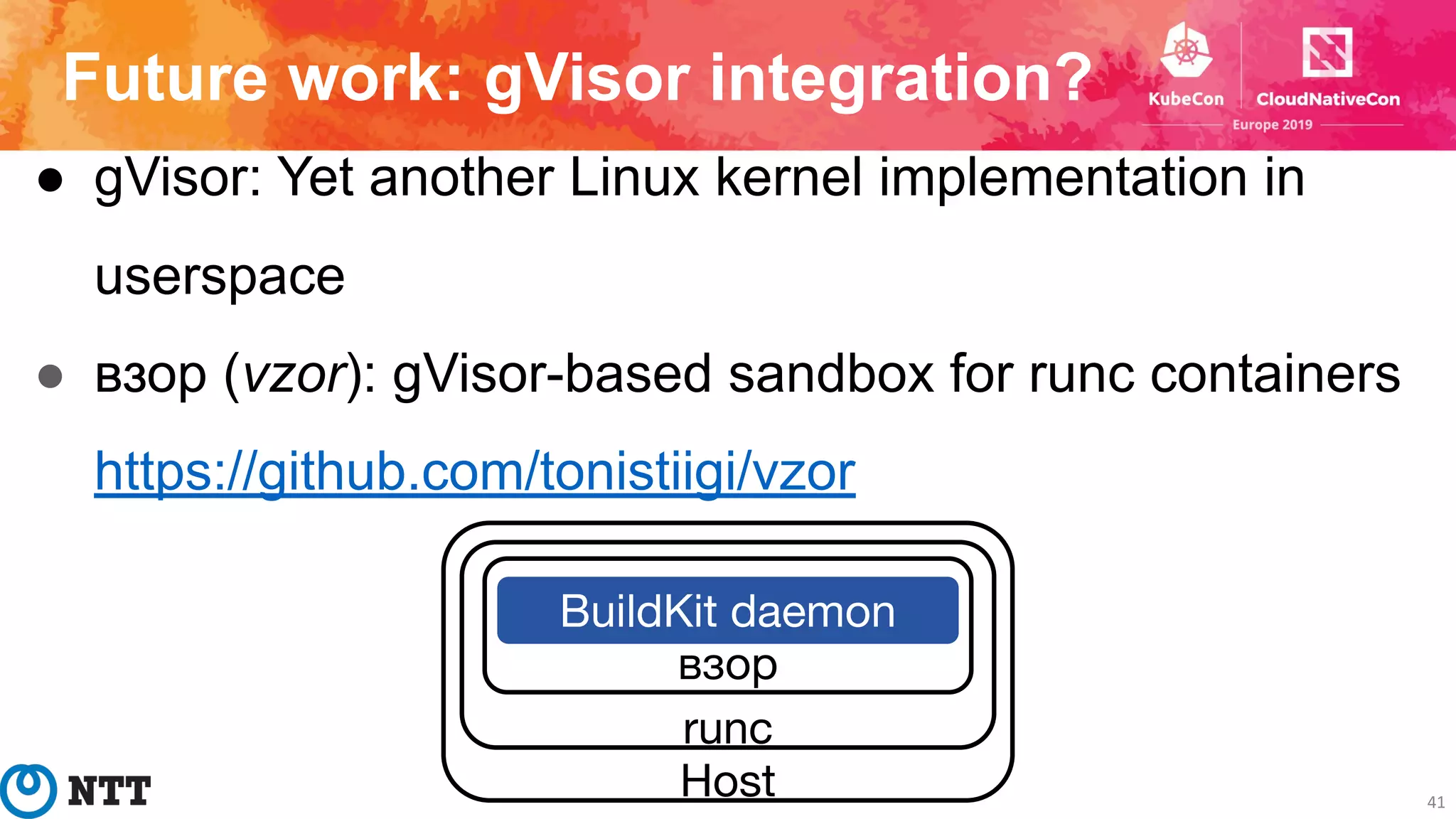 Future work: gVisor integration?
● gVisor: Yet another Linux kernel implementation in
userspace
● взор (vzor): gVisor-based sandbox for runc containers
https://github.com/tonistiigi/vzor
41
Host
runc
взор
BuildKit daemon
 