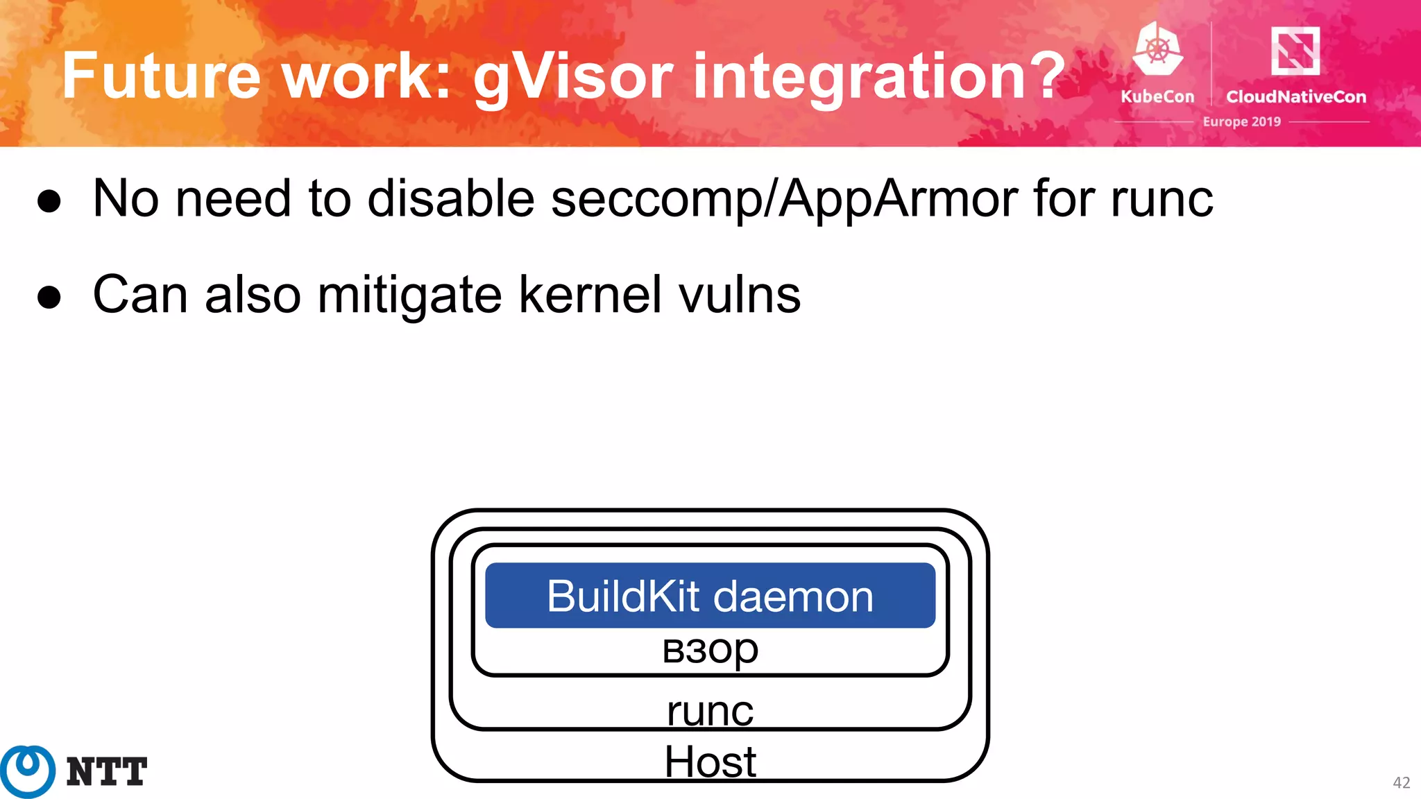 Future work: gVisor integration?
● No need to disable seccomp/AppArmor for runc
● Can also mitigate kernel vulns
42
Host
runc
взор
BuildKit daemon
 