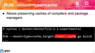 RUN --mount=type=cache
14
● Allows preserving caches of compilers and package
managers
# syntax = docker/dockerfile:1.1-ex...