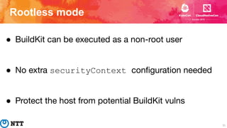 Rootless mode
31
● BuildKit can be executed as a non-root user
● No extra securityContext conﬁguration needed
● Protect th...