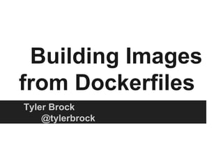 Building Images
from Dockerfiles
Tyler Brock
@tylerbrock
 