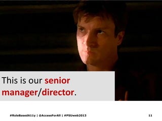 This is our senior
manager/director.
#RoleBasedA11y | @AccessForAll | #PSUweb2013 11
 