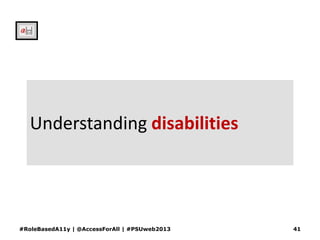 Understanding disabilities
#RoleBasedA11y | @AccessForAll | #PSUweb2013 41
 