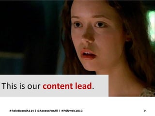 This is our content lead.
#RoleBasedA11y | @AccessForAll | #PSUweb2013 9
 