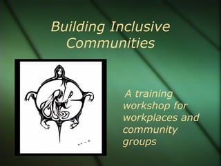 Building Inclusive
  Communities


          A training
          workshop for
          workplaces and
          community
          groups
 