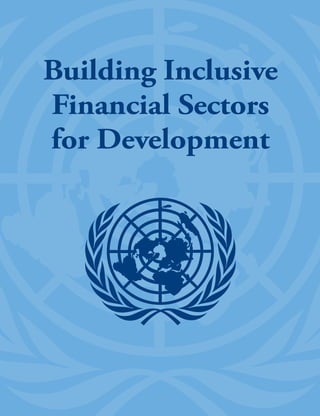 Building Inclusive
Financial Sectors
for Development
ISBN 92-1-204251-1
Sales No.E.06.II.A.3
06-33068—May 2006—6,193
BuildingInclusiveFinancialSectorsforDevelopment
 