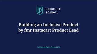 www.productschool.com
Building an Inclusive Product
by fmr Instacart Product Lead
 