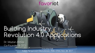 favoriot
Building Industry
Revolution 4.0 Applications
Dr. Mazlan Abbas
Co-Founder & CEO
Industrial Talk
Kuliah Pengurusan Kejuruteraan, FKEE, UTHM, Nov. 28, 2017
 